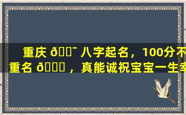 重庆 🐯 八字起名，100分不重名 🐋 ，真能诚祝宝宝一生幸福